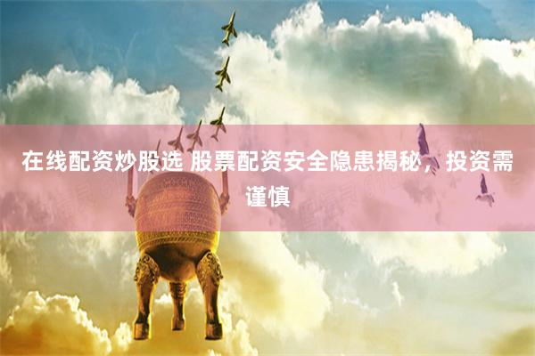 在線配資炒股選 股票配資安全隱患揭秘，投資需謹慎